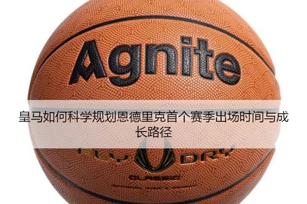 皇马如何科学规划恩德里克首个赛季出场时间与成长路径