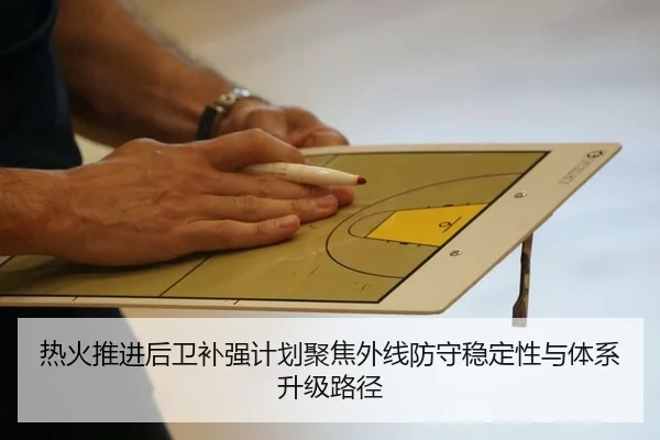 热火推进后卫补强计划聚焦外线防守稳定性与体系升级路径