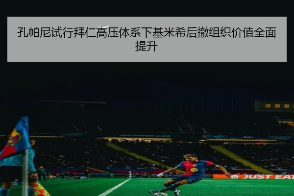孔帕尼试行拜仁高压体系下基米希后撤组织价值全面提升