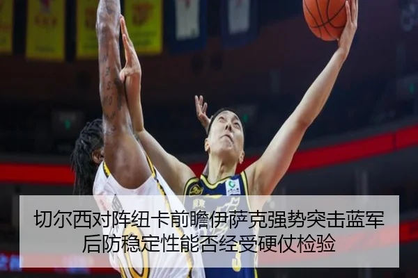 切尔西对阵纽卡前瞻伊萨克强势突击蓝军后防稳定性能否经受硬仗检验