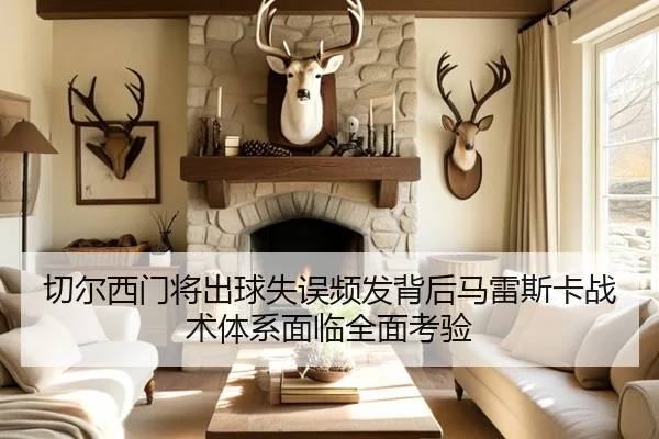切尔西门将出球失误频发背后马雷斯卡战术体系面临全面考验
